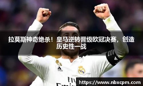 拉莫斯神奇绝杀！皇马逆转晋级欧冠决赛，创造历史性一战