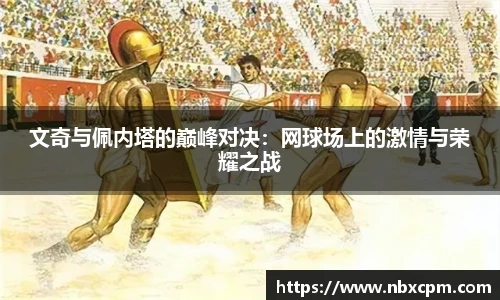 文奇与佩内塔的巅峰对决：网球场上的激情与荣耀之战