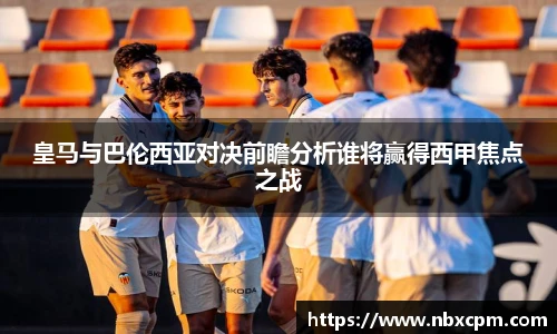 皇马与巴伦西亚对决前瞻分析谁将赢得西甲焦点之战