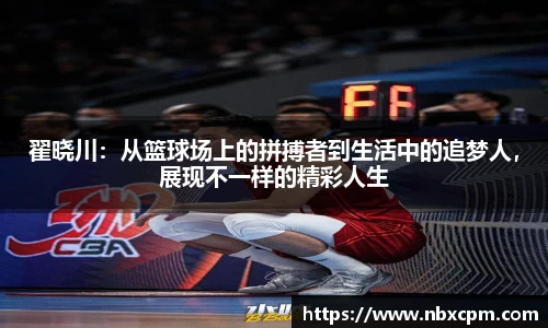 翟晓川：从篮球场上的拼搏者到生活中的追梦人，展现不一样的精彩人生