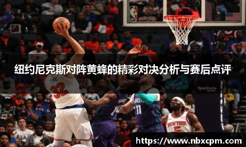 纽约尼克斯对阵黄蜂的精彩对决分析与赛后点评