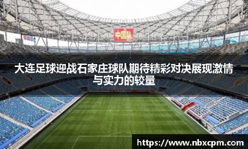 大连足球迎战石家庄球队期待精彩对决展现激情与实力的较量