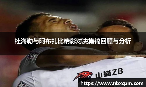 杜海勒与阿布扎比精彩对决集锦回顾与分析